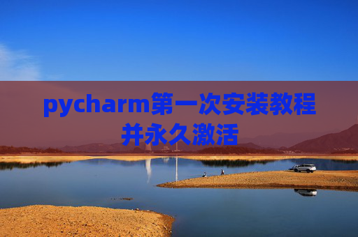 pycharm第一次安装教程并永久激活